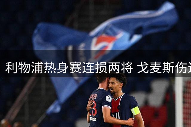 利物浦热身赛连损两将 戈麦斯伤退雅凯赛前挂免战牌