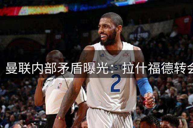 曼联内部矛盾曝光：拉什福德转会僵局背后的薪资困局与英超禁忌