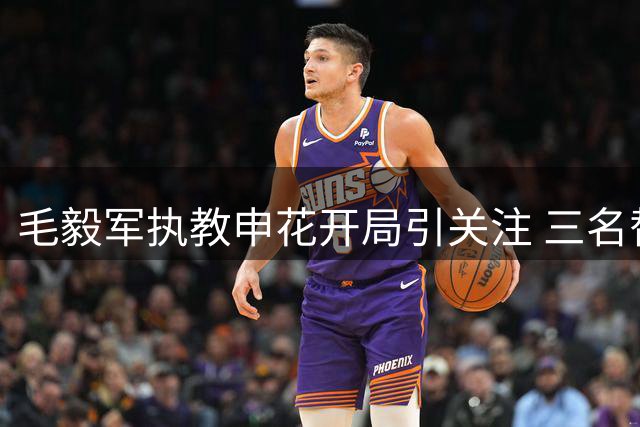 毛毅军执教申花开局引关注 三名替补或迎上位良机