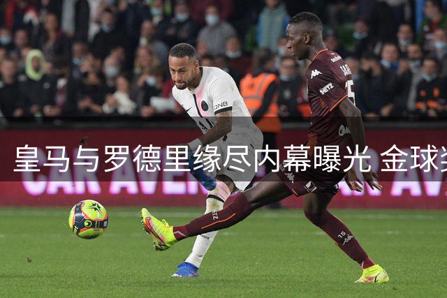 皇马与罗德里缘尽内幕曝光 金球奖风波引发永久裂痕