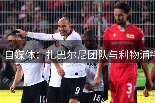 自媒体：扎巴尔尼团队与利物浦接触，巴黎要价不会低于5700万镑
