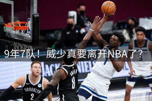 9年7队！威少真要离开NBA了？