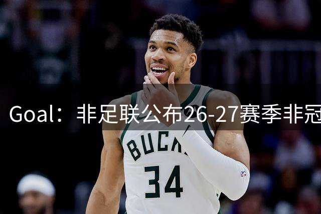 Goal：非足联公布26-27赛季非冠预选赛抽签，冠军奖600万美元